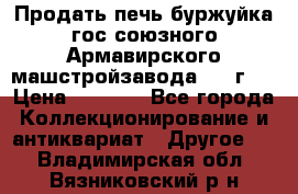 Продать печь буржуйка гос.союзного Армавирского машстройзавода 195■г   › Цена ­ 8 990 - Все города Коллекционирование и антиквариат » Другое   . Владимирская обл.,Вязниковский р-н